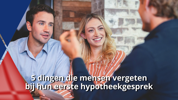 5 dingen die mensen vergeten bij hun eerste hypotheekgesprek