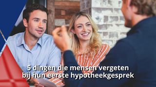 5 dingen die mensen vergeten bij hun eerste hypotheekgesprek